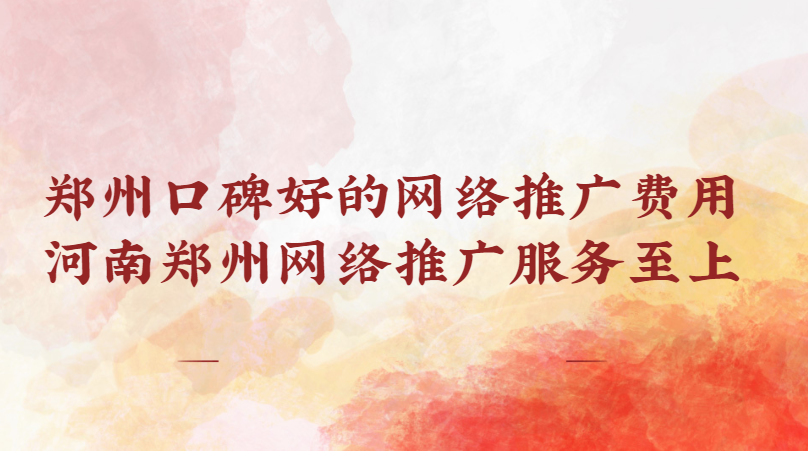 鄭州口碑好的網絡推廣費用(河南鄭州網絡推廣服務至上)