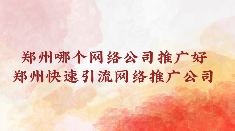 鄭州哪個網絡公司推廣好(鄭州快速引流網絡推廣公司)