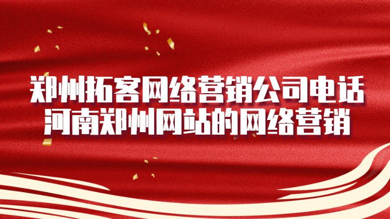 鄭州拓客網絡營銷公司電話(河南鄭州網站的網絡營銷)