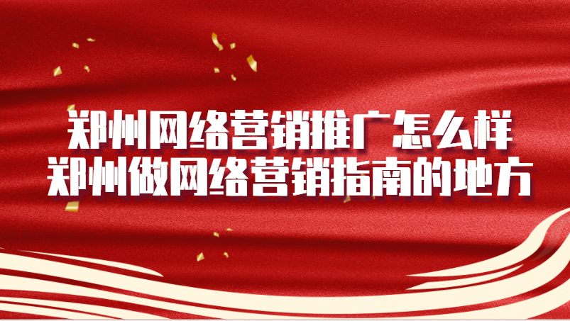 鄭州網絡營銷推廣怎么樣(鄭州做網絡營銷指南的地方)