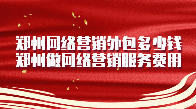 鄭州網絡營銷外包多少錢(鄭州做網絡營銷服務費用)
