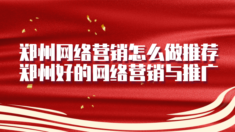鄭州網絡營銷怎么做推薦(鄭州好的網絡營銷與推廣)