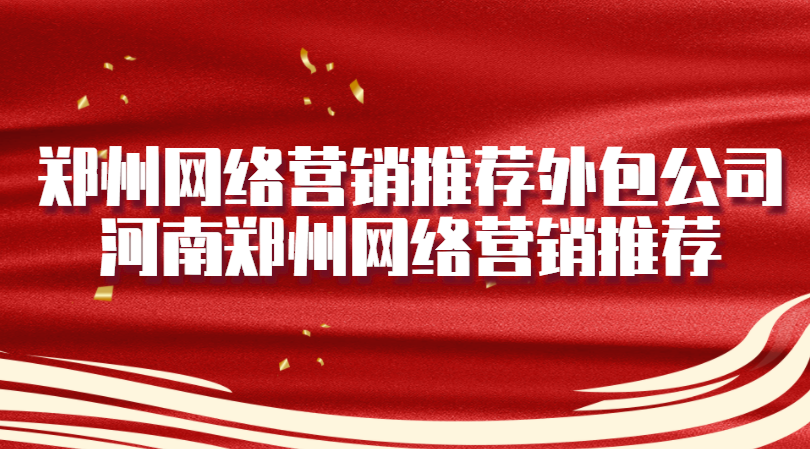 鄭州網絡營銷推薦外包公司(河南鄭州網絡營銷推薦)