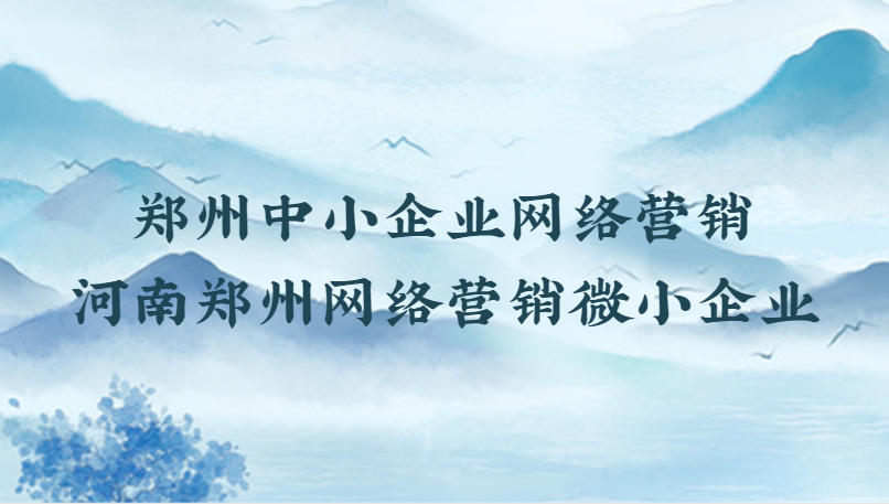 鄭州中小企業網絡營銷(河南鄭州網絡營銷微小企業)