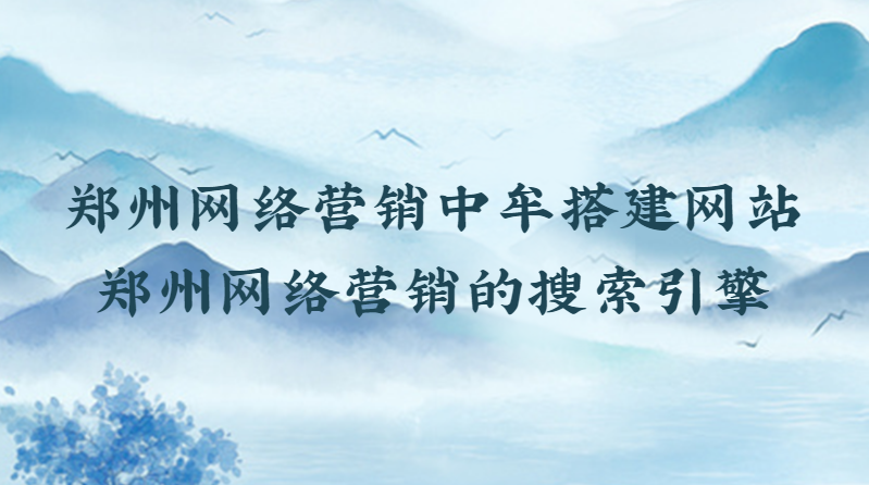 鄭州網絡營銷中牟搭建網站(鄭州網絡營銷的搜索引擎)