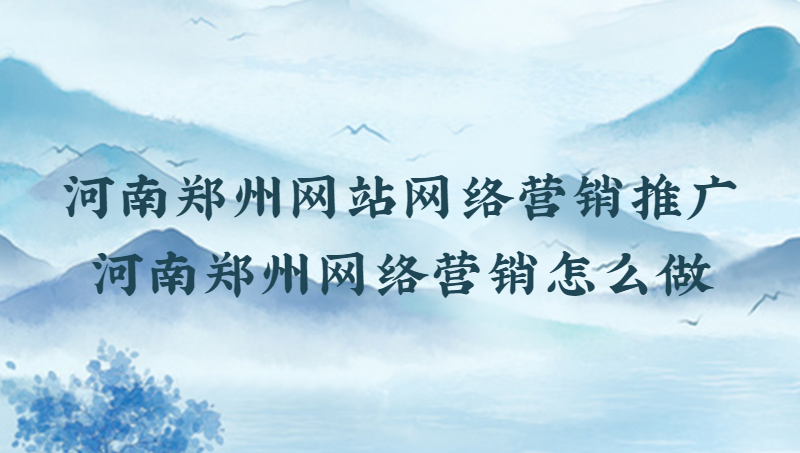 河南鄭州網站網絡營銷推廣(河南鄭州網絡營銷怎么做)