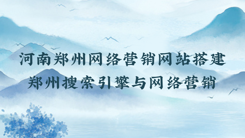 河南鄭州網絡營銷網站搭建(鄭州搜索引擎與網絡營銷)