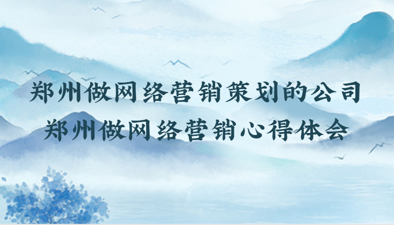 鄭州做網絡營銷策劃的公司(鄭州做網絡營銷心得體會)