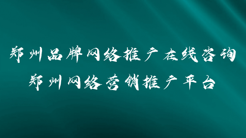 鄭州品牌網絡推廣在線咨詢(鄭州網絡營銷推廣平臺)