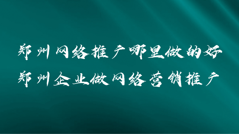 鄭州網絡推廣哪里做的好(鄭州企業做網絡營銷推廣)