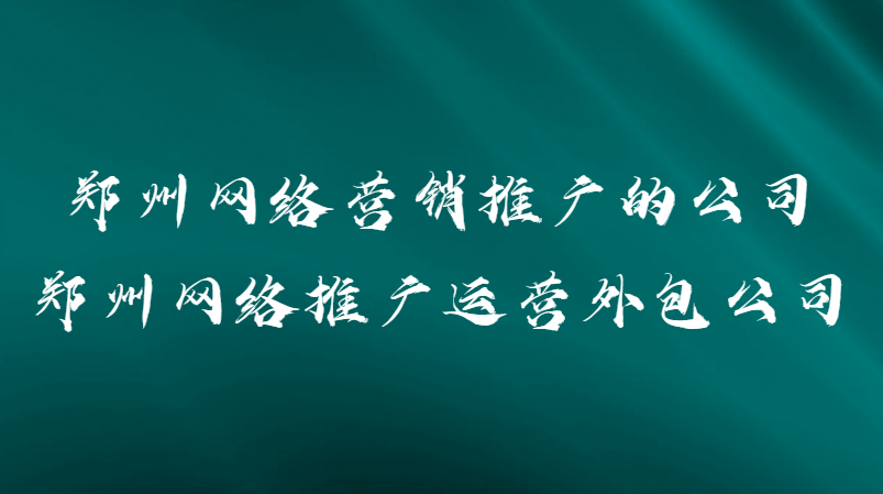 鄭州網絡營銷推廣的公司(鄭州網絡推廣運營外包公司)