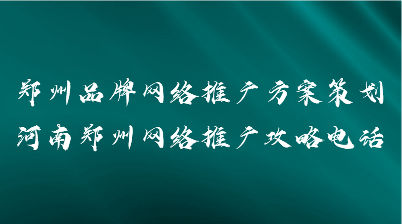 鄭州品牌網絡推廣方案策劃(河南鄭州網絡推廣攻略電話)