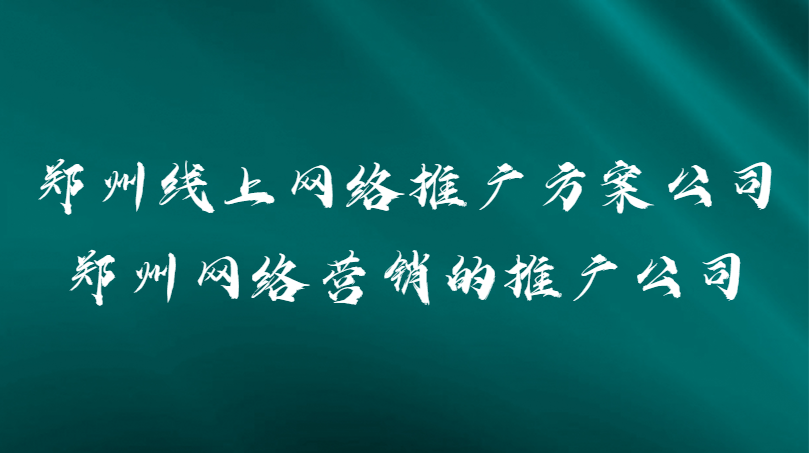 鄭州線上網絡推廣方案公司(鄭州網絡營銷的推廣公司)