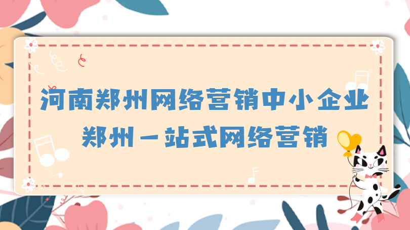 河南鄭州網絡營銷中小企業(鄭州一站式網絡營銷)