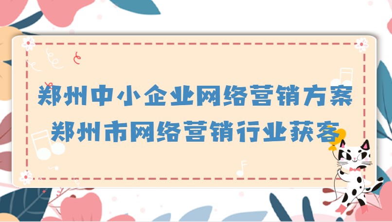 鄭州中小企業網絡營銷方案(鄭州市網絡營銷行業獲客)