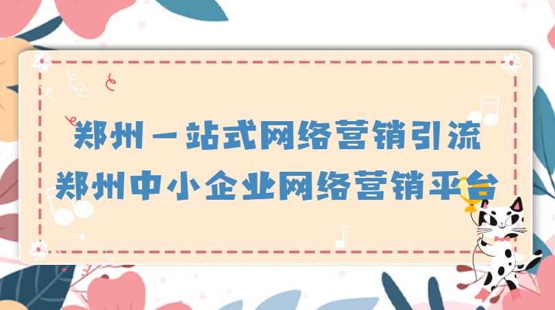 鄭州一站式網絡營銷引流(鄭州中小企業網絡營銷平臺)