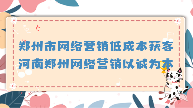 鄭州市網絡營銷低成本獲客(河南鄭州網絡營銷以誠為本)