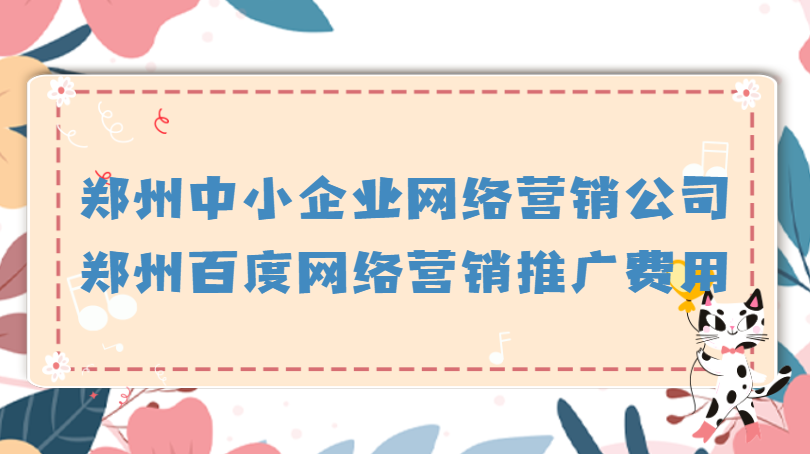鄭州中小企業網絡營銷公司(鄭州百度網絡營銷推廣費用)