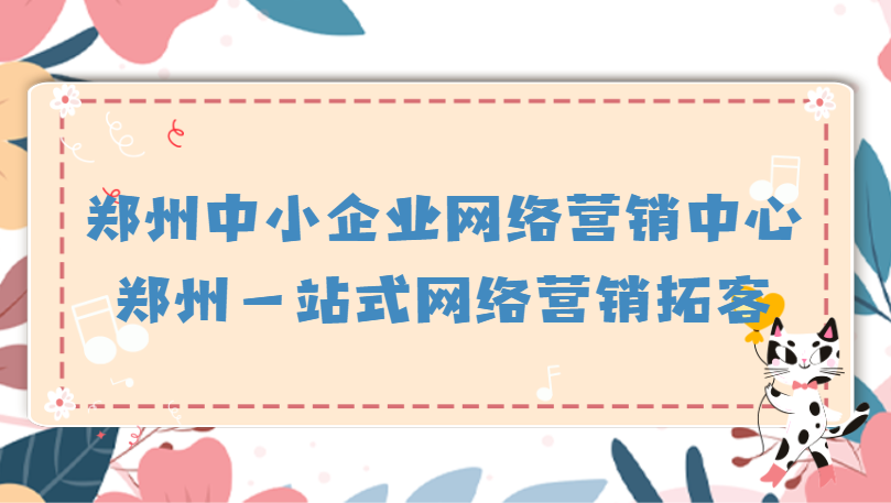 鄭州中小企業網絡營銷中心(鄭州一站式網絡營銷拓客)