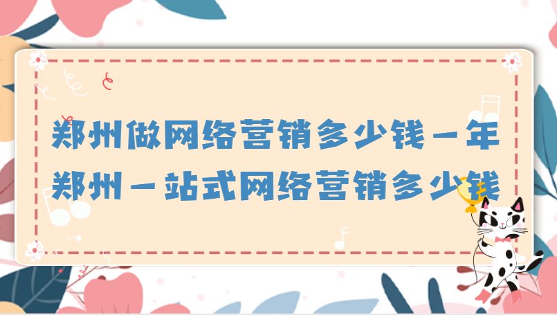 鄭州做網絡營銷多少錢一年(鄭州一站式網絡營銷多少錢)
