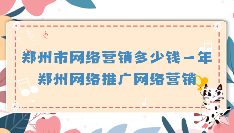 鄭州市網絡營銷多少錢一年(鄭州網絡推廣網絡營銷)