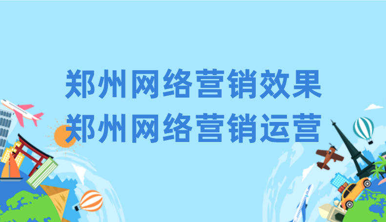 鄭州網絡營銷效果(鄭州網絡營銷運營)