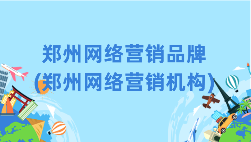 鄭州網絡營銷品牌(鄭州網絡營銷機構)