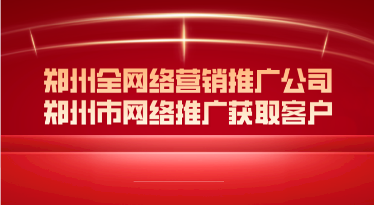 鄭州全網絡營銷推廣公司(鄭州市網絡推廣獲取客戶)