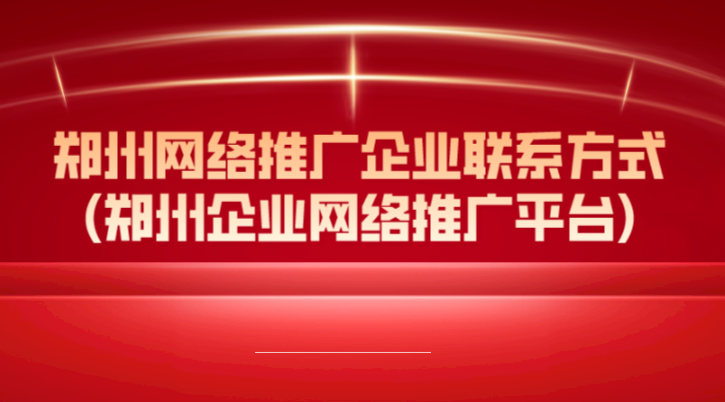 鄭州網絡推廣企業聯系方式(鄭州企業網絡推廣平臺)