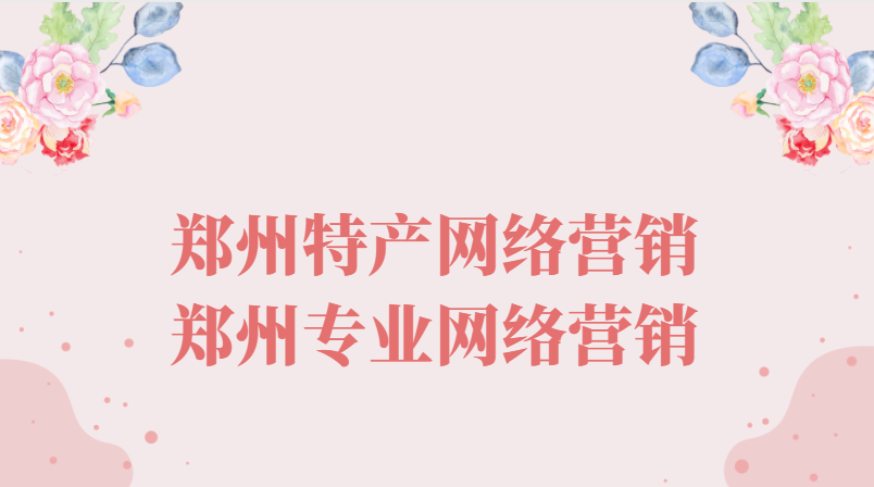 鄭州特產網絡營銷(鄭州專業網絡營銷)