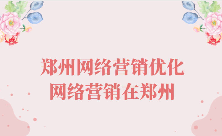 鄭州網絡營銷優化(網絡營銷在鄭州)