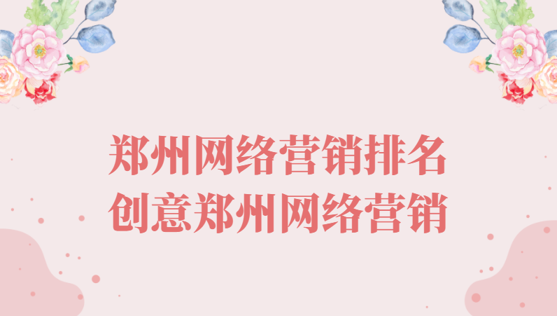 鄭州網絡營銷排名(創意鄭州網絡營銷)