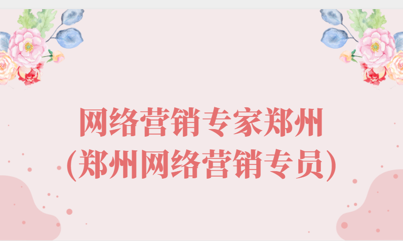 網絡營銷專家鄭州(鄭州網絡營銷專員)