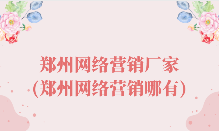 鄭州網絡營銷廠家(鄭州網絡營銷哪有)