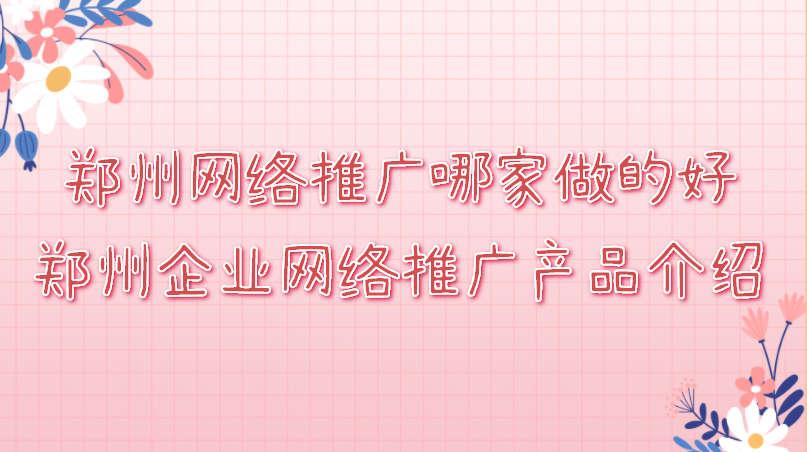 鄭州網絡推廣哪家做的好(鄭州企業網絡推廣產品介紹)