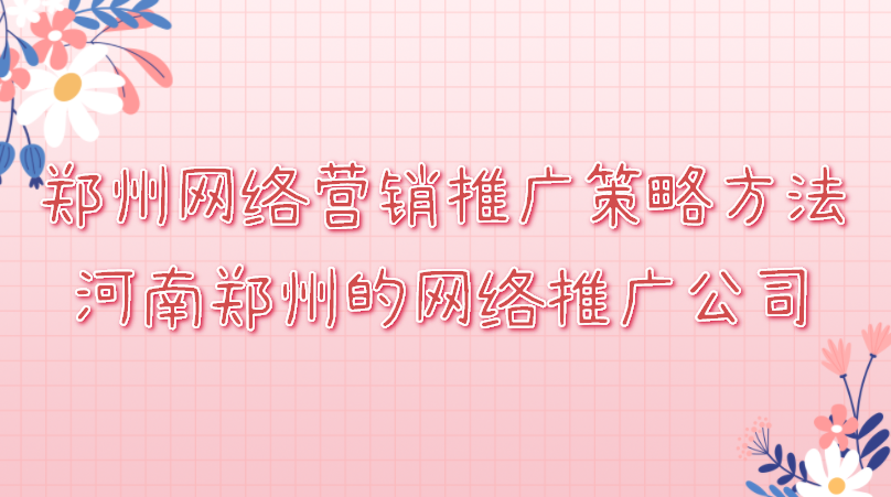 鄭州網絡營銷推廣策略方法(河南鄭州的網絡推廣公司)