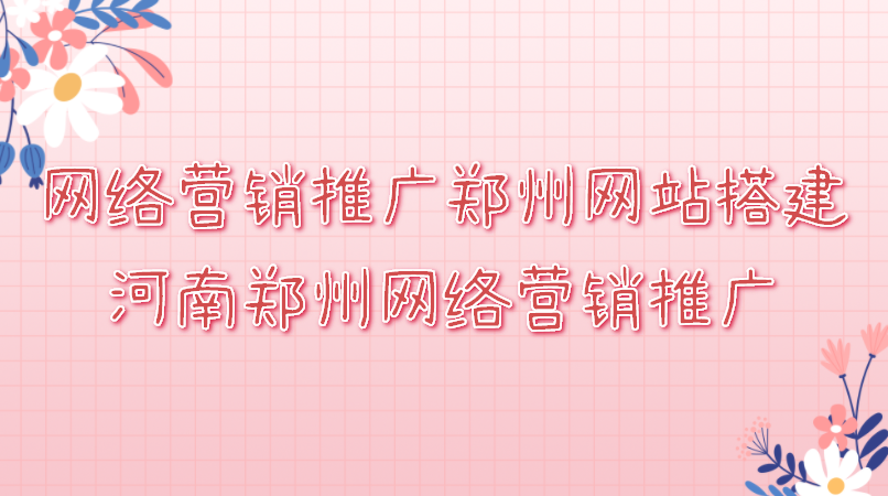 網絡營銷推廣鄭州網站搭建(河南鄭州網絡營銷推廣)