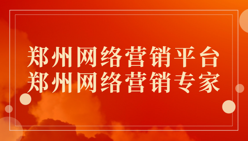 鄭州網絡營銷平臺(鄭州網絡營銷專家)