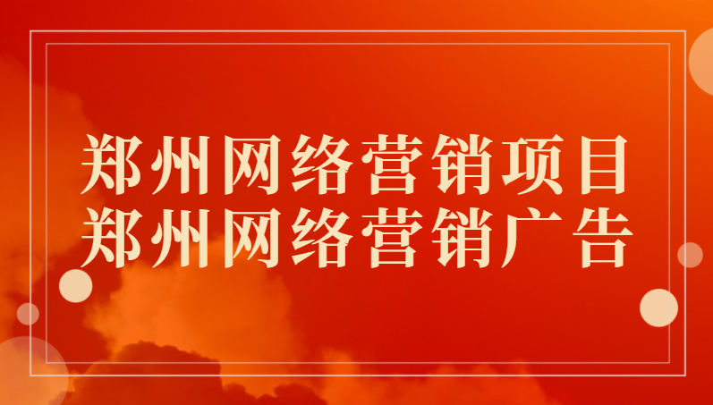 鄭州網絡營銷項目(鄭州網絡營銷廣告)
