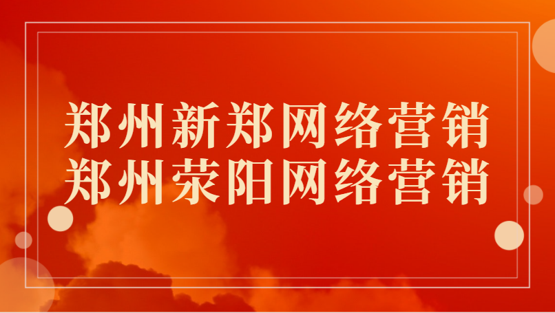 鄭州新鄭網絡營銷(鄭州滎陽網絡營銷)