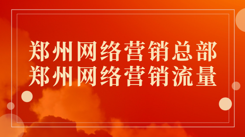 鄭州網絡營銷總部(鄭州網絡營銷流量)
