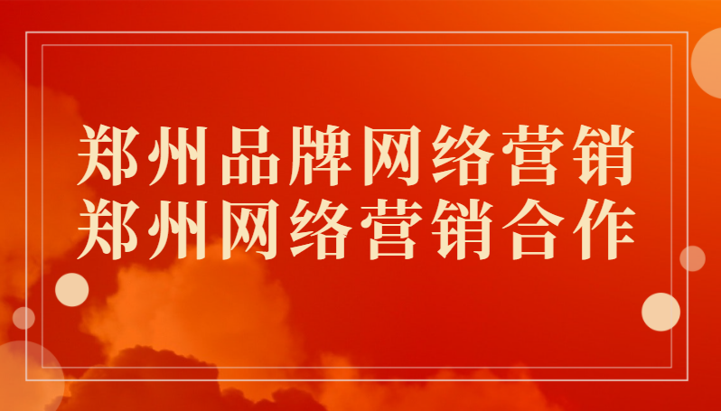 鄭州品牌網絡營銷(鄭州網絡營銷合作)