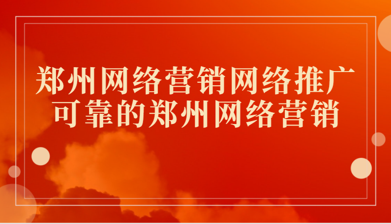 鄭州網絡營銷網絡推廣(可靠的鄭州網絡營銷)