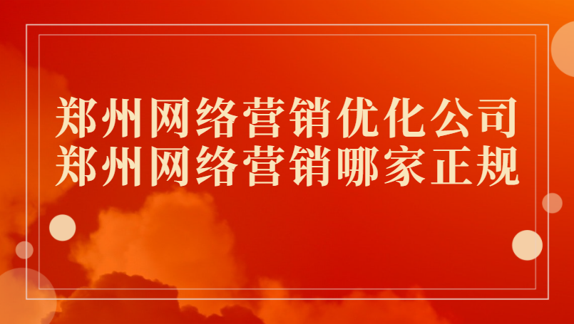鄭州網絡營銷優化公司(鄭州網絡營銷哪家正規)
