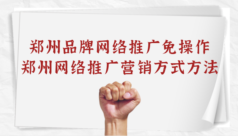鄭州品牌網絡推廣免操作(鄭州網絡推廣營銷方式方法)