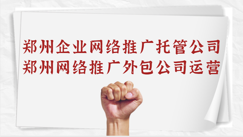 鄭州企業網絡推廣托管公司(鄭州網絡推廣外包公司運營)