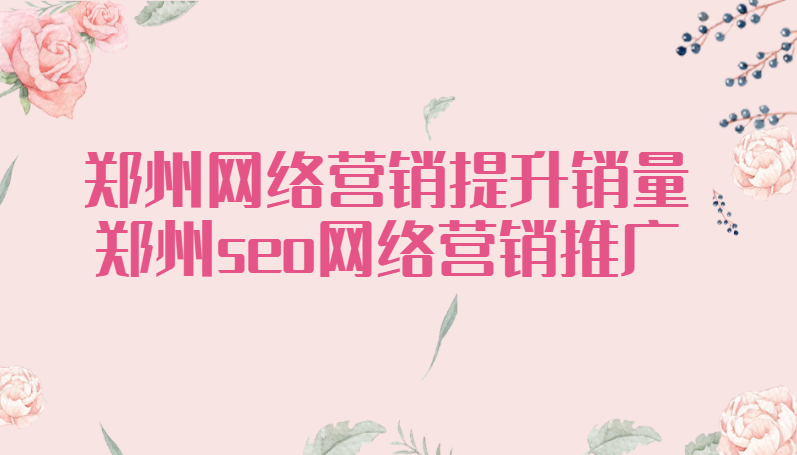 鄭州網絡營銷提升銷量(鄭州seo網絡營銷推廣)