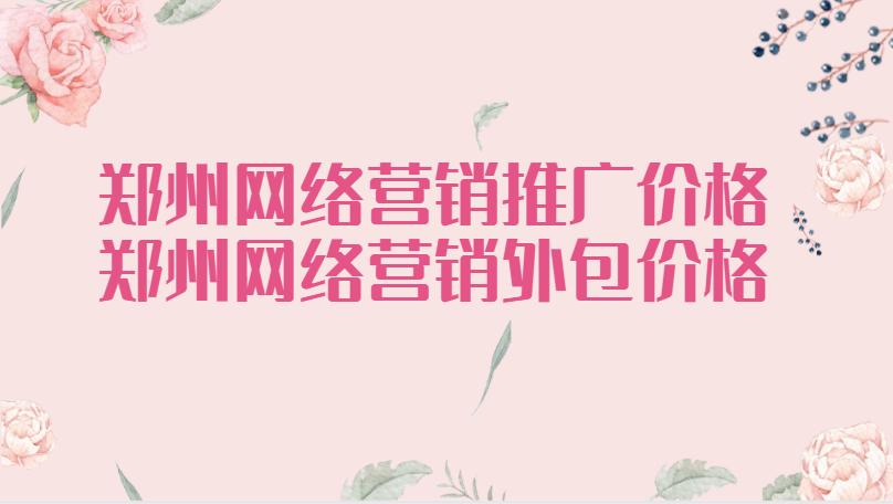 鄭州網絡營銷推廣價格(鄭州網絡營銷外包價格)