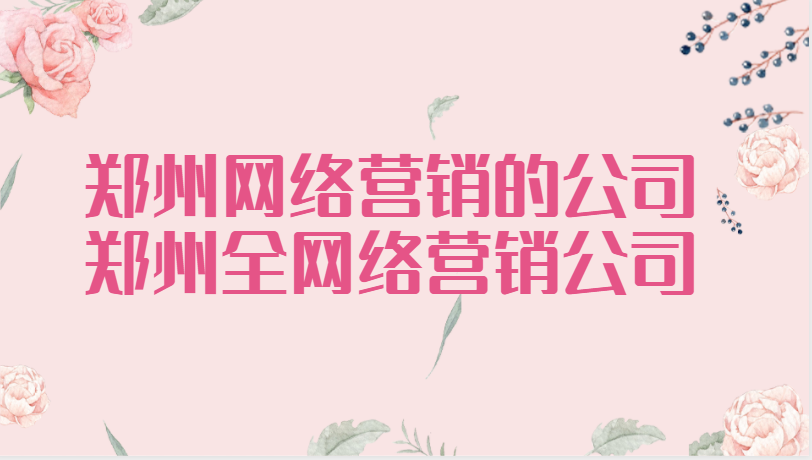 鄭州網絡營銷的公司(鄭州全網絡營銷公司)