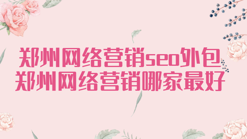 鄭州網絡營銷seo外包(鄭州網絡營銷哪家最好)